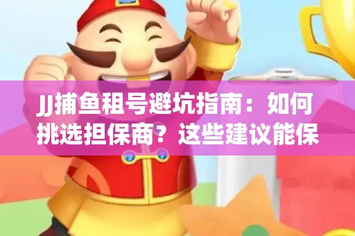 JJ捕鱼租号避坑指南：如何挑选担保商？这些建议能保你钱包安全