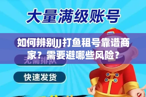 如何辨别JJ打鱼租号靠谱商家？需要避哪些风险？