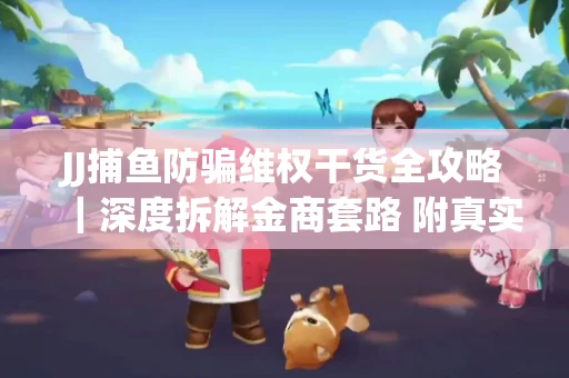 JJ捕鱼防骗维权干货全攻略｜深度拆解金商套路 附真实操作案例
