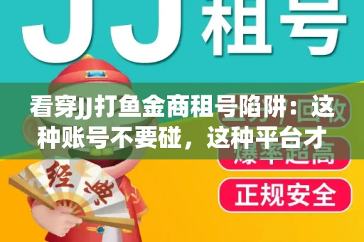 看穿JJ打鱼金商租号陷阱：这种账号不要碰，这种平台才靠谱